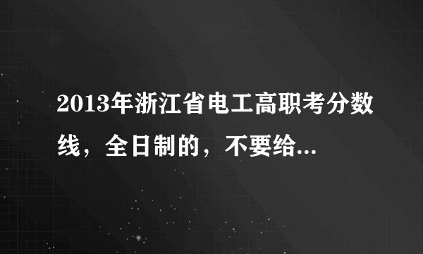 2013年浙江省电工高职考分数线，全日制的，不要给网址，直接回复吧。拜托了。