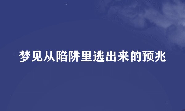 梦见从陷阱里逃出来的预兆