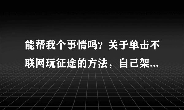 能帮我个事情吗？关于单击不联网玩征途的方法，自己架设服务器，我下客户端怎么下啊，工具我倒是会自己下