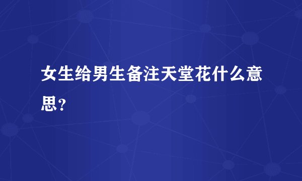 女生给男生备注天堂花什么意思？