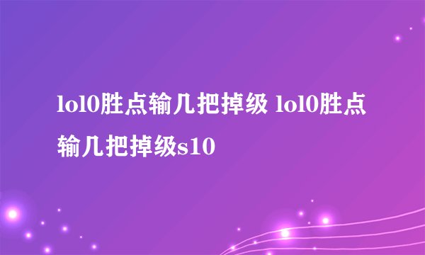 lol0胜点输几把掉级 lol0胜点输几把掉级s10