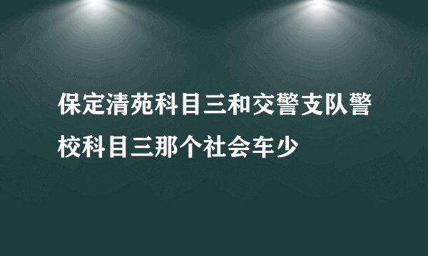 保定清苑科目三和交警支队警校科目三那个社会车少