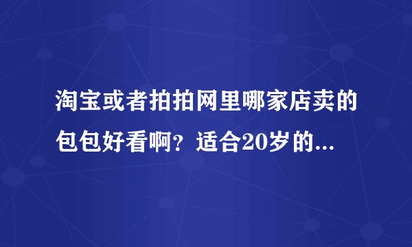 淘宝或者拍拍网里哪家店卖的包包好看啊？适合20岁的女生····
