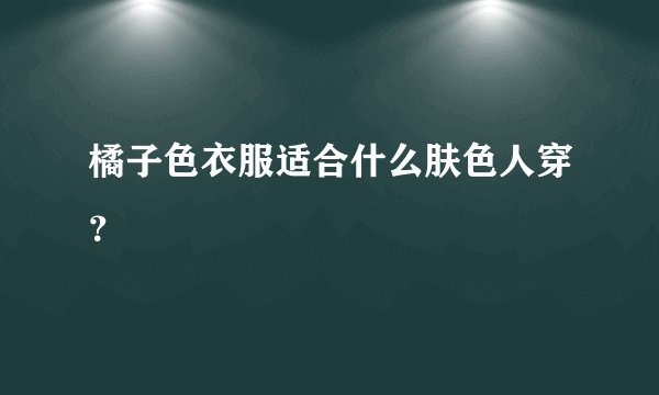橘子色衣服适合什么肤色人穿？