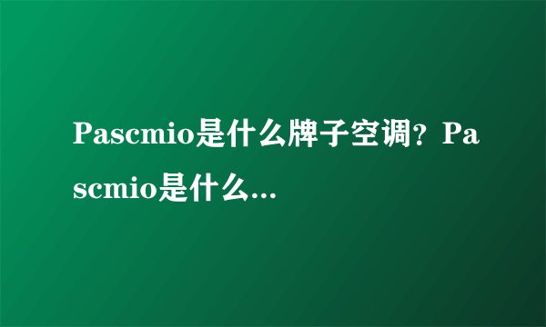 Pascmio是什么牌子空调？Pascmio是什么品牌的空调？