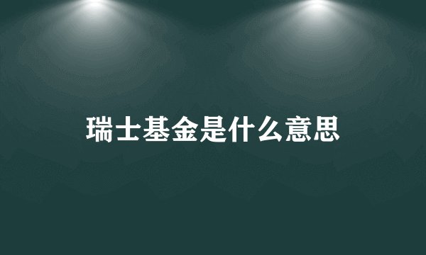 瑞士基金是什么意思