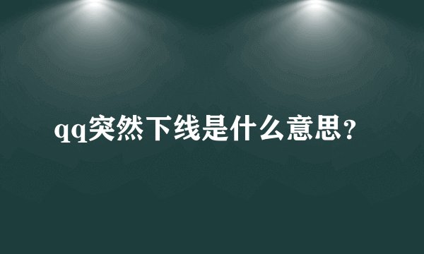 qq突然下线是什么意思？