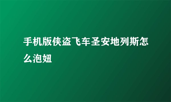 手机版侠盗飞车圣安地列斯怎么泡妞