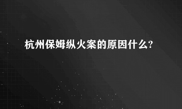 杭州保姆纵火案的原因什么?