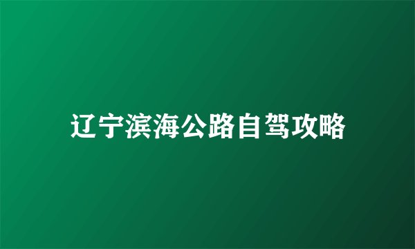 辽宁滨海公路自驾攻略