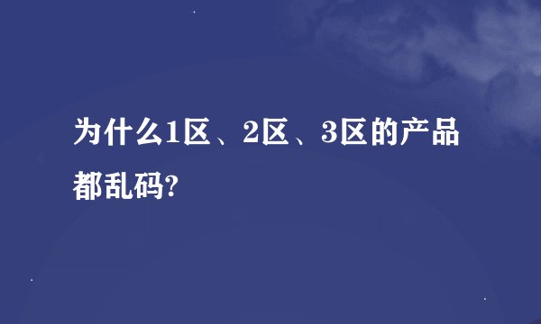 为什么1区、2区、3区的产品都乱码?