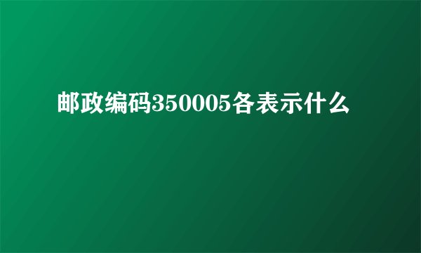 邮政编码350005各表示什么