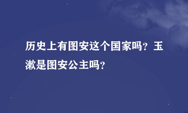 历史上有图安这个国家吗？玉漱是图安公主吗？