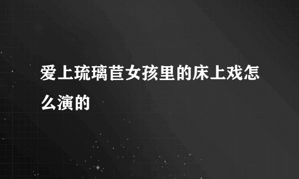 爱上琉璃苣女孩里的床上戏怎么演的