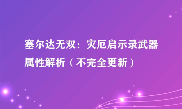 塞尔达无双：灾厄启示录武器属性解析（不完全更新）