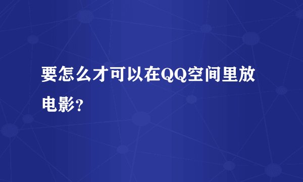 要怎么才可以在QQ空间里放电影？