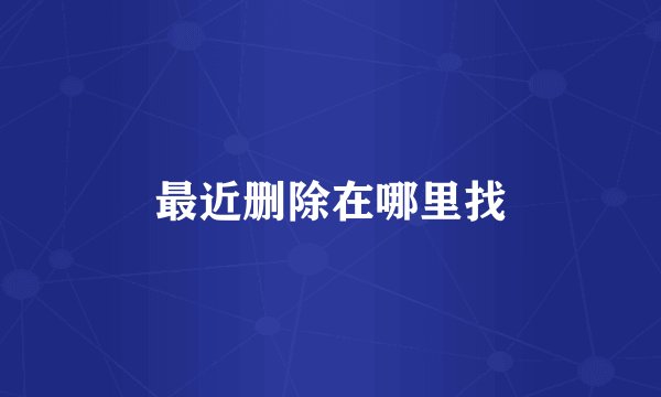 最近删除在哪里找