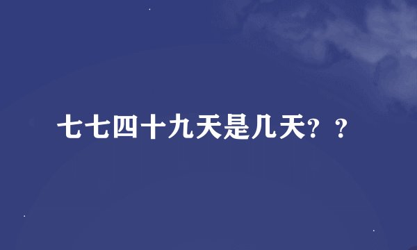 七七四十九天是几天？？