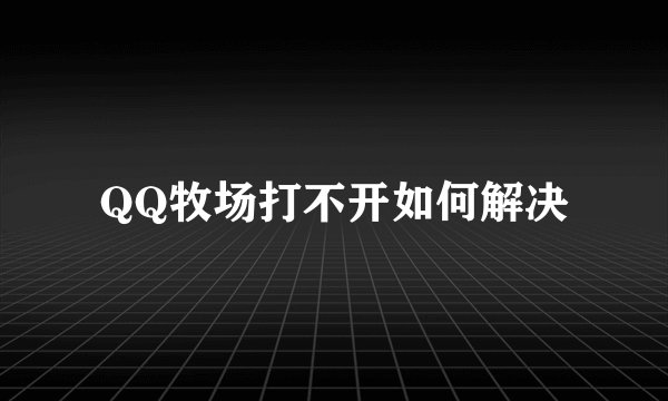 QQ牧场打不开如何解决