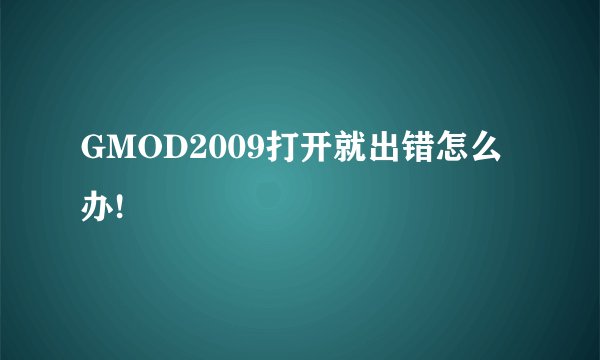 GMOD2009打开就出错怎么办!