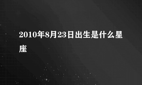 2010年8月23日出生是什么星座