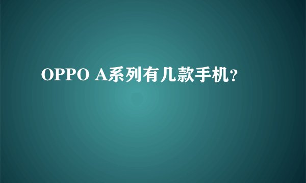 OPPO A系列有几款手机？
