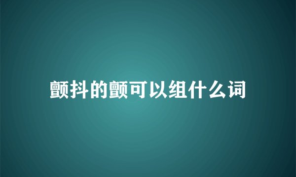 颤抖的颤可以组什么词