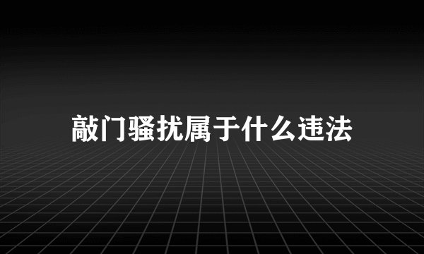 敲门骚扰属于什么违法