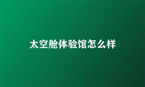 太空舱体验馆怎么样