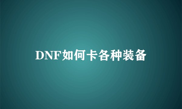DNF如何卡各种装备