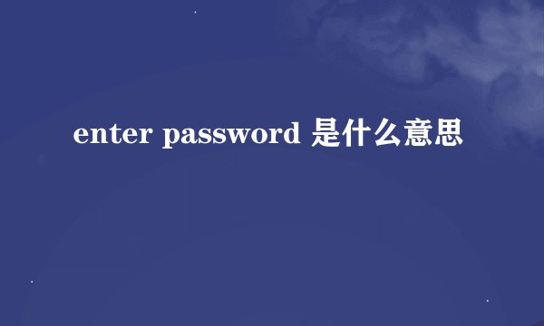 enter password 是什么意思