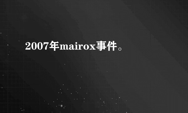2007年mairox事件。