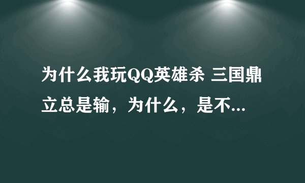 为什么我玩QQ英雄杀 三国鼎立总是输，为什么，是不是心态问题。