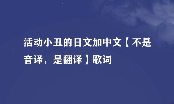 活动小丑的日文加中文【不是音译，是翻译】歌词