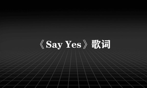 《Say Yes》歌词