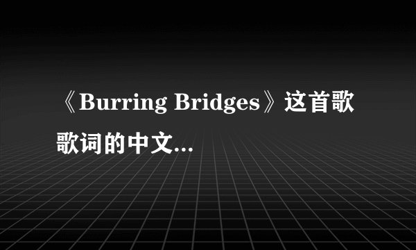 《Burring Bridges》这首歌歌词的中文大意是什么