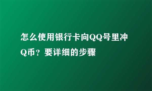 怎么使用银行卡向QQ号里冲Q币？要详细的步骤