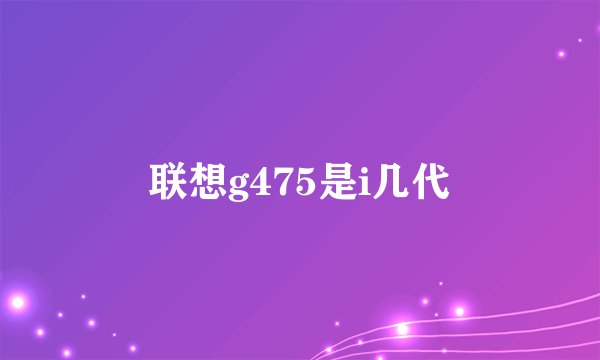 联想g475是i几代