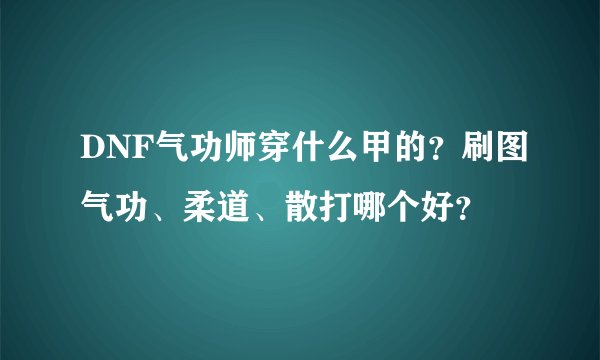 DNF气功师穿什么甲的？刷图气功、柔道、散打哪个好？