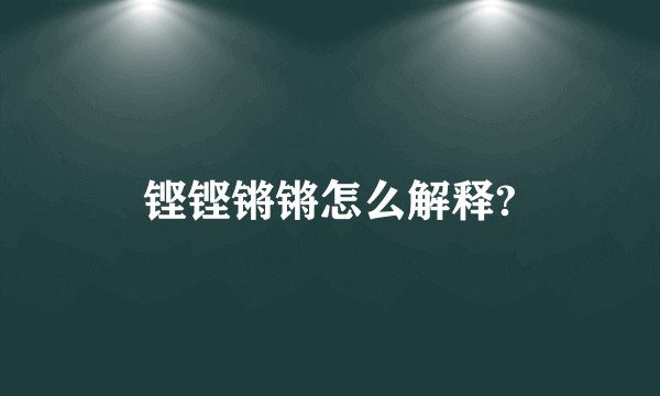 铿铿锵锵怎么解释?