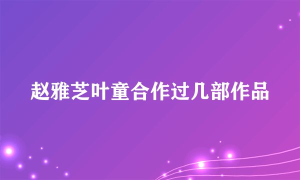 赵雅芝叶童合作过几部作品