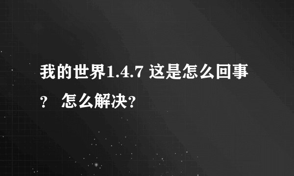 我的世界1.4.7 这是怎么回事？ 怎么解决？