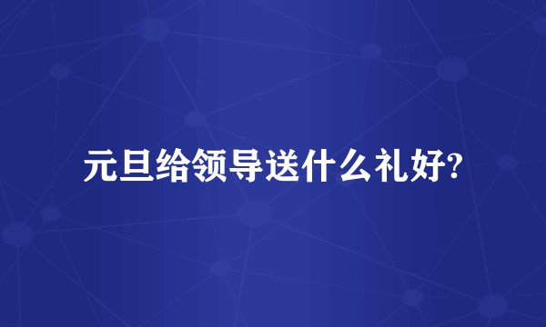 元旦给领导送什么礼好?