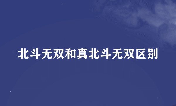 北斗无双和真北斗无双区别