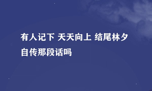 有人记下 天天向上 结尾林夕自传那段话吗
