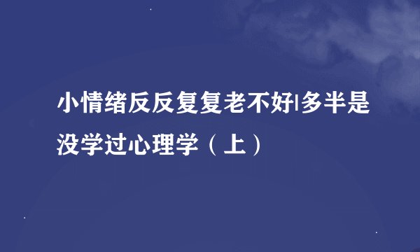 小情绪反反复复老不好|多半是没学过心理学（上）