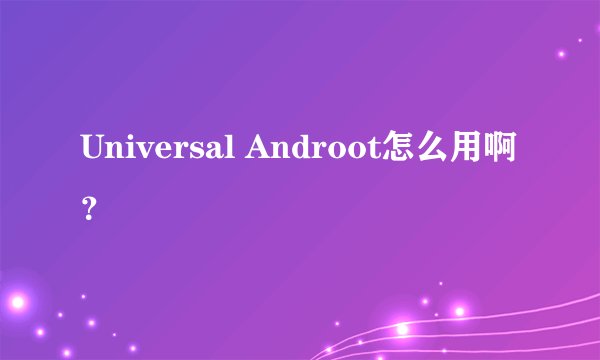 Universal Androot怎么用啊？