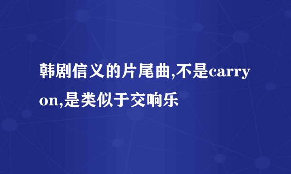 韩剧信义的片尾曲,不是carry on,是类似于交响乐