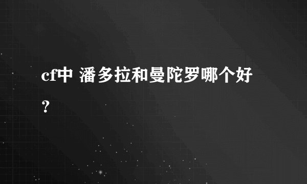 cf中 潘多拉和曼陀罗哪个好？