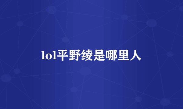 lol平野绫是哪里人